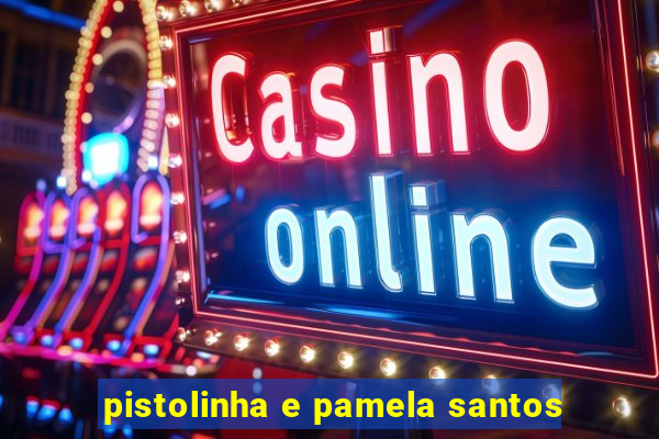 pistolinha e pamela santos